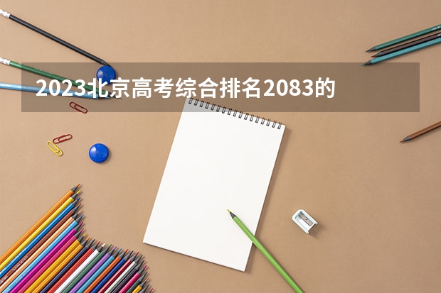 2023北京高考综合排名2083的考生报考什么大学 历年录取分数线