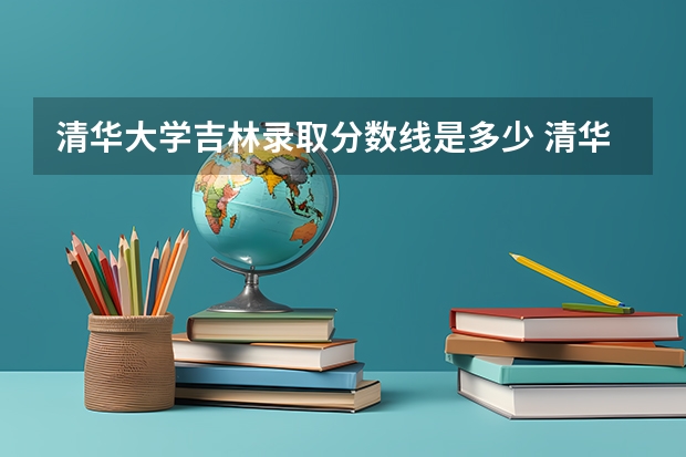 清华大学吉林录取分数线是多少 清华大学吉林招生人数
