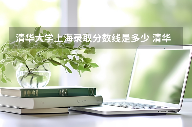 清华大学上海录取分数线是多少 清华大学上海招生人数