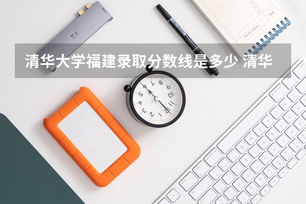清华大学福建录取分数线是多少 清华大学福建招生人数