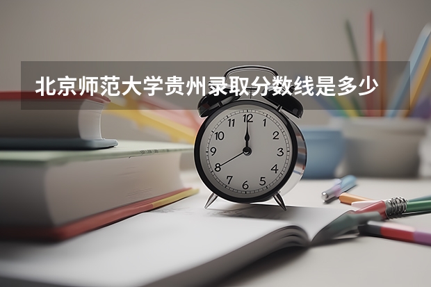 北京师范大学贵州录取分数线是多少 北京师范大学贵州招生人数