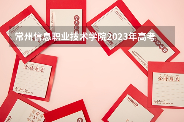 常州信息职业技术学院2023年高考多少分可以录取 常州信息职业技术学院口碑怎么样