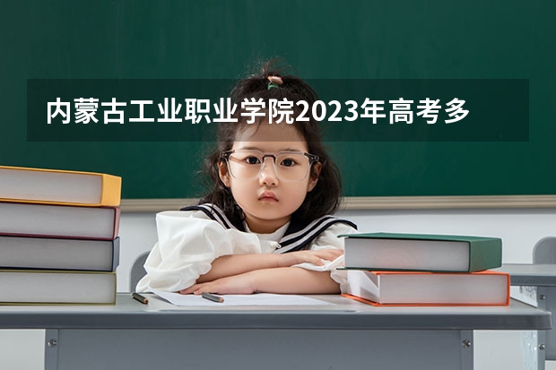 内蒙古工业职业学院2023年高考多少分可以录取 内蒙古工业职业学院口碑怎么样