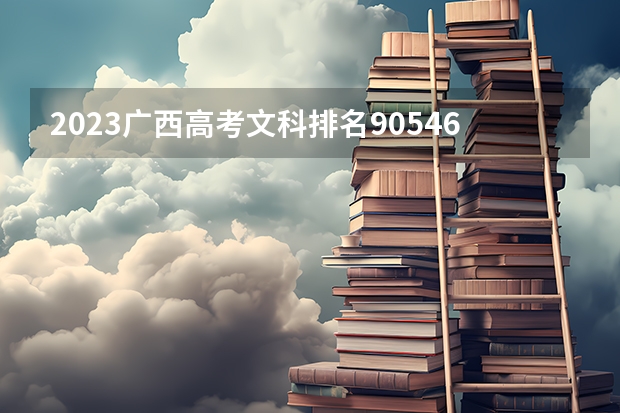 2023广西高考文科排名90546的考生报考什么大学 历年录取分数线