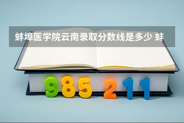 蚌埠医学院云南录取分数线是多少 蚌埠医学院云南招生人数