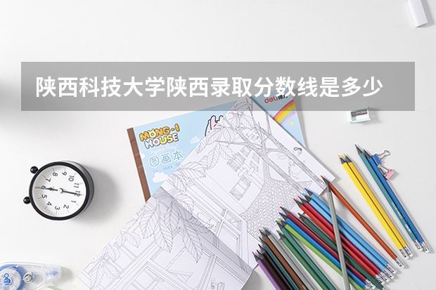 陕西科技大学陕西录取分数线是多少 陕西科技大学陕西招生人数