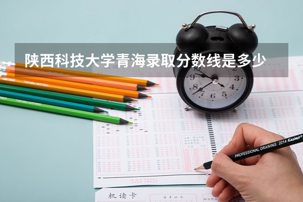 陕西科技大学青海录取分数线是多少 陕西科技大学青海招生人数