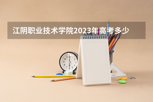 江阴职业技术学院2023年高考多少分可以录取 江阴职业技术学院口碑怎么样