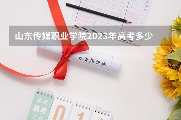 山东传媒职业学院2023年高考多少分可以录取 山东传媒职业学院口碑怎么样