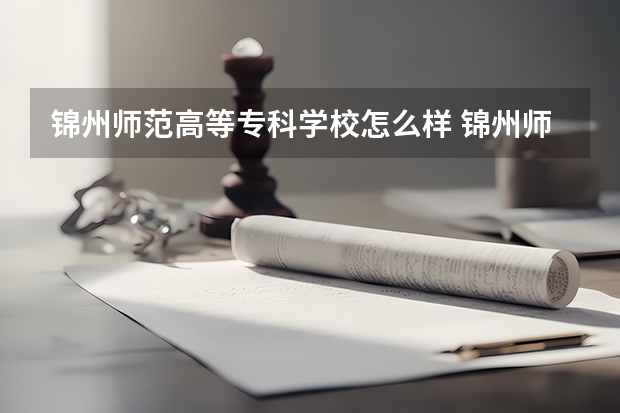 锦州师范高等专科学校怎么样 锦州师范高等专科学校学校地址在哪