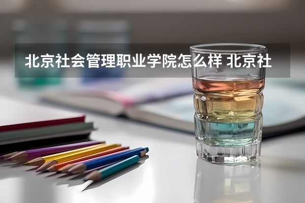 北京社会管理职业学院怎么样 北京社会管理职业学院学校地址在哪