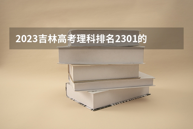 2023吉林高考理科排名2301的考生报考什么大学 历年录取分数线