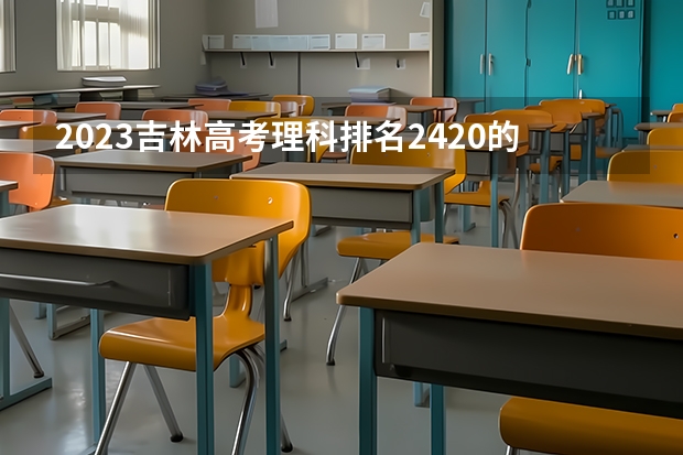 2023吉林高考理科排名2420的考生报考什么大学 历年录取分数线