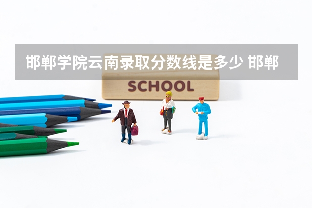 邯郸学院云南录取分数线是多少 邯郸学院云南招生人数