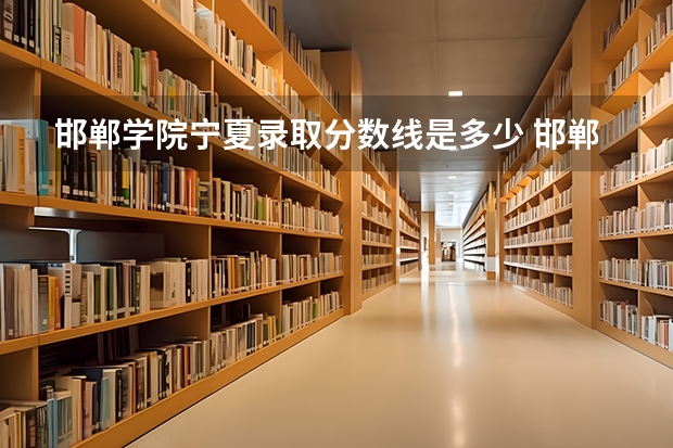 邯郸学院宁夏录取分数线是多少 邯郸学院宁夏招生人数