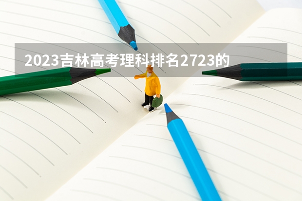 2023吉林高考理科排名2723的考生报考什么大学 历年录取分数线