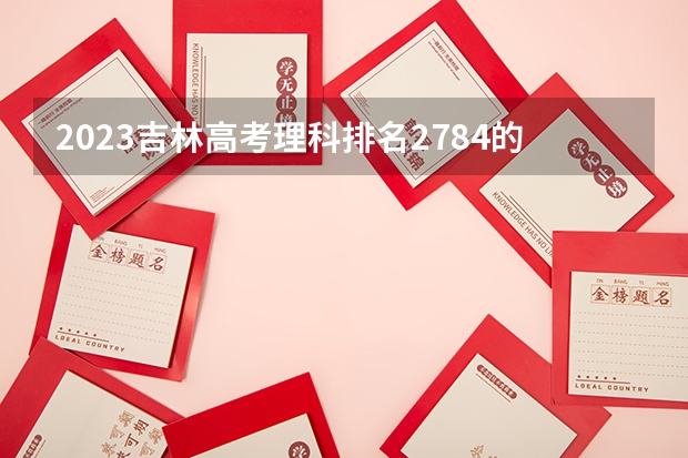 2023吉林高考理科排名2784的考生报考什么大学 历年录取分数线