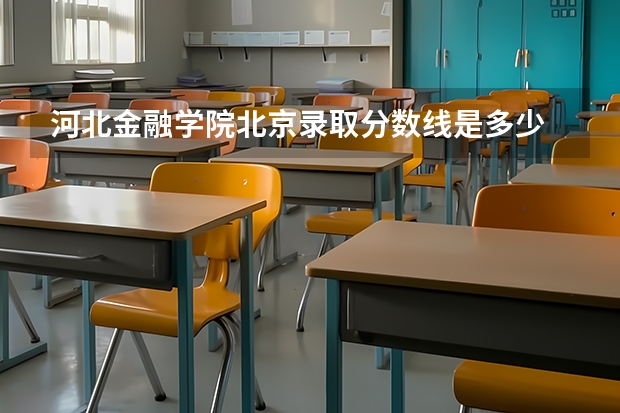 河北金融学院北京录取分数线是多少 河北金融学院北京招生人数