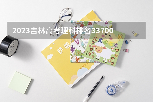 2023吉林高考理科排名33700的考生报考什么大学 历年录取分数线