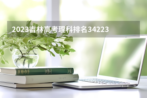 2023吉林高考理科排名34223的考生报考什么大学 历年录取分数线
