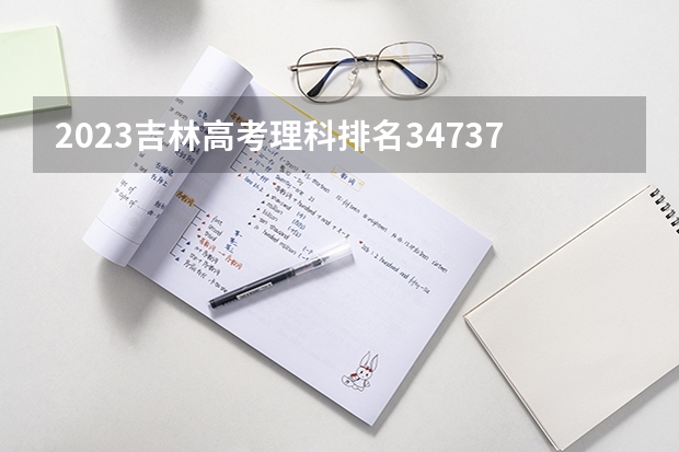 2023吉林高考理科排名34737的考生报考什么大学 历年录取分数线