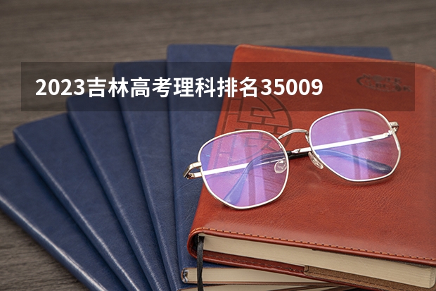 2023吉林高考理科排名35009的考生报考什么大学 历年录取分数线