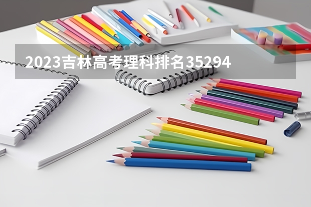 2023吉林高考理科排名35294的考生报考什么大学 历年录取分数线