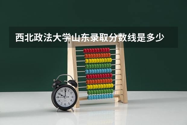西北政法大学山东录取分数线是多少 西北政法大学山东招生人数