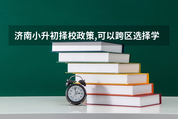 济南小升初择校政策,可以跨区选择学校吗