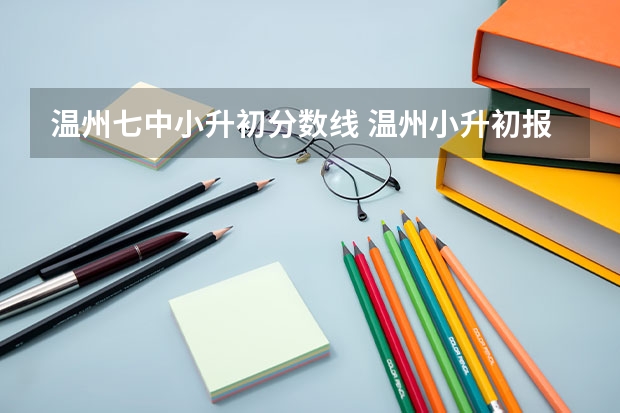 温州七中小升初分数线 温州小升初报名时间 温州七中小升初分数线