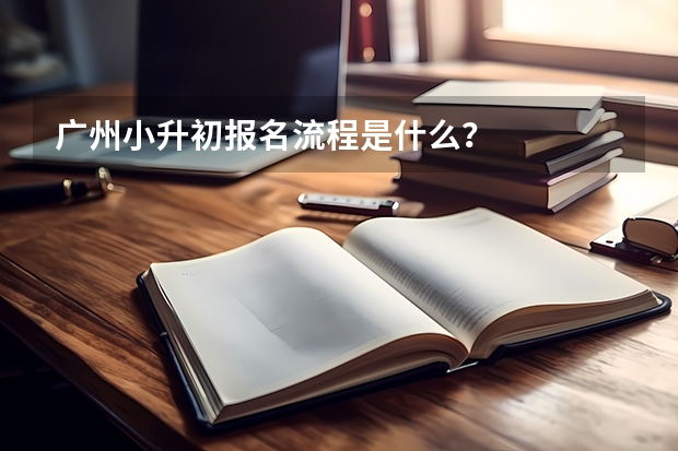 广州小升初报名流程是什么？