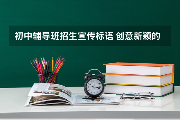 初中辅导班招生宣传标语 创意新颖的招生广告词 招生发朋友圈的精美句子