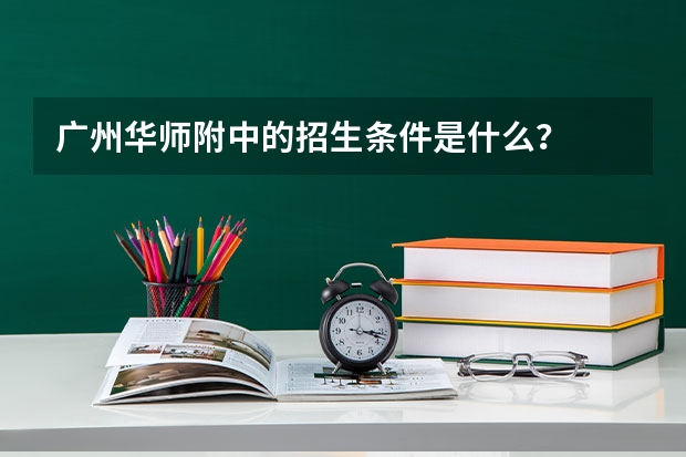 广州华师附中的招生条件是什么？