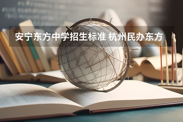 安宁东方中学招生标准 杭州民办东方中学招生条件