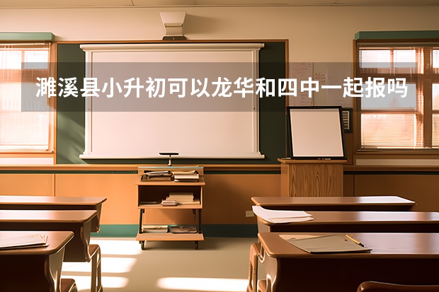 濉溪县小升初可以龙华和四中一起报吗?如果龙华分数不够还可以去四中上吗?