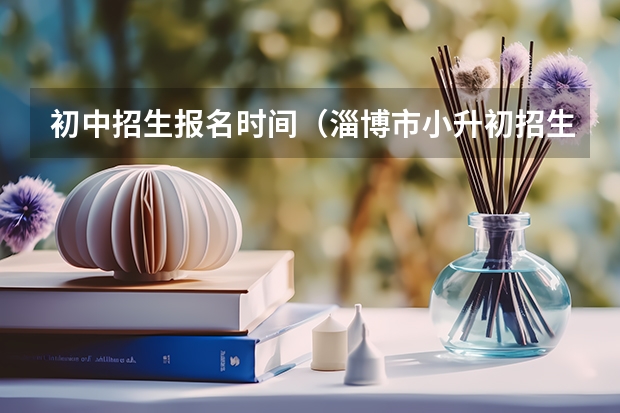初中招生报名时间（淄博市小升初招生政策）