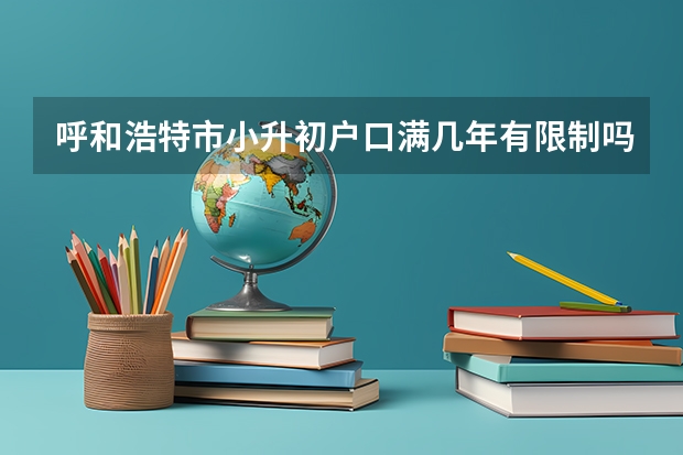呼和浩特市小升初户口满几年有限制吗