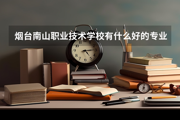 烟台南山职业技术学校有什么好的专业？