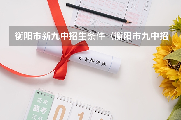 衡阳市新九中招生条件（衡阳市九中招生条件）