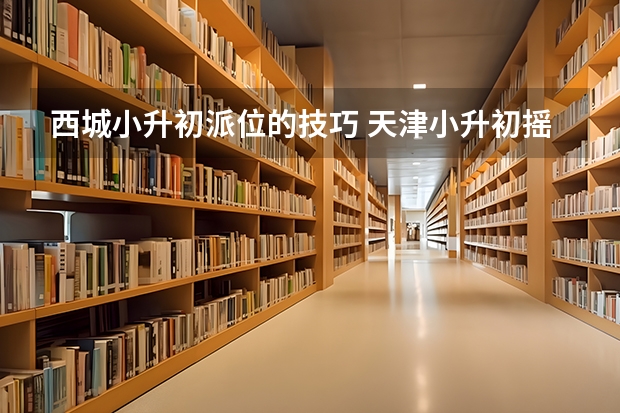 西城小升初派位的技巧 天津小升初摇号新政策