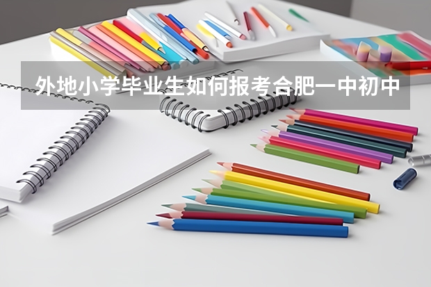 外地小学毕业生如何报考合肥一中初中