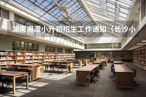 湖南湘潭小升初招生工作通知（长沙小升初最新政策）