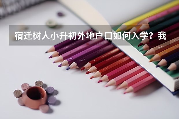 宿迁树人小升初外地户口如何入学?我们是在宿迁上的小学,但是户口是外地的怎么办?《在无法迁移