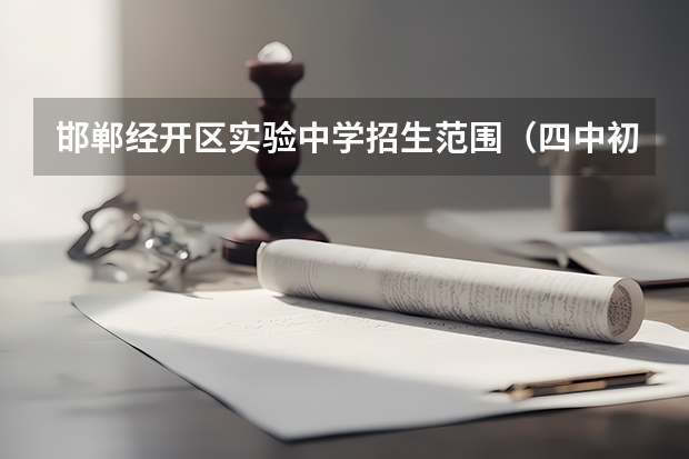 邯郸经开区实验中学招生范围（四中初中部划片范围）