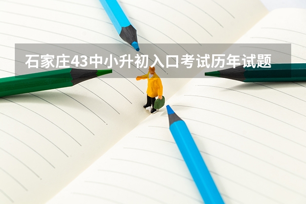 石家庄43中小升初入口考试历年试题（昆明初中招生政策）