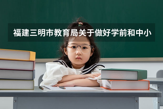 福建三明市教育局关于做好学前和中小学招生入学工作的通知（没有三明户口能否上初中）