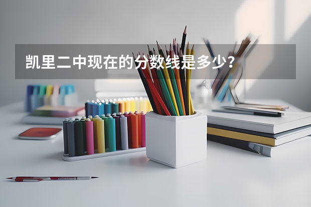 凯里二中现在的分数线是多少？